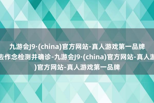 九游会J9·(china)官方网站-真人游戏第一品牌于是基利安去作念检测并确诊-九游会J9·(china)官方网站-真人游戏第一品牌