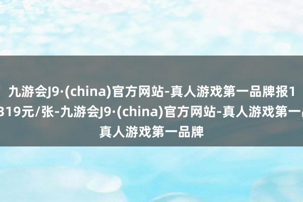 九游会J9·(china)官方网站-真人游戏第一品牌报106.319元/张-九游会J9·(china)官方网站-真人游戏第一品牌