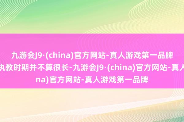 九游会J9·(china)官方网站-真人游戏第一品牌然则阿隆索的执教时期并不算很长-九游会J9·(china)官方网站-真人游戏第一品牌