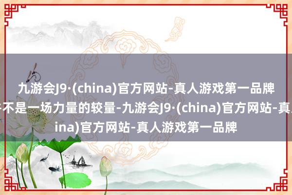 九游会J9·(china)官方网站-真人游戏第一品牌与魔神的对决并不是一场力量的较量-九游会J9·(china)官方网站-真人游戏第一品牌