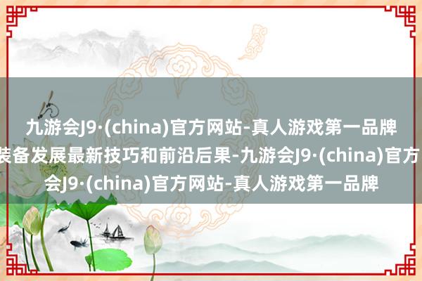 九游会J9·(china)官方网站-真人游戏第一品牌聚积展示大众清洁动力装备发展最新技巧和前沿后果-九游会J9·(china)官方网站-真人游戏第一品牌