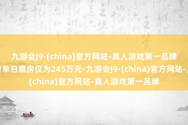 九游会J9·(china)官方网站-真人游戏第一品牌红毯先生重映首日单日票房仅为245万元-九游会J9·(china)官方网站-真人游戏第一品牌