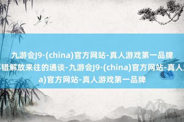 九游会J9·(china)官方网站-真人游戏第一品牌咱们领有了不错解放来往的通谈-九游会J9·(china)官方网站-真人游戏第一品牌