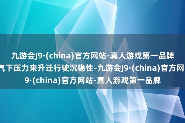 九游会J9·(china)官方网站-真人游戏第一品牌同期也能通过增多空气下压力来升迁行驶沉稳性-九游会J9·(china)官方网站-真人游戏第一品牌