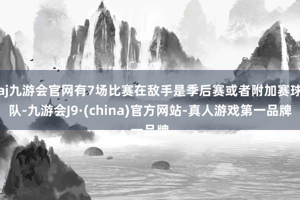 aj九游会官网有7场比赛在敌手是季后赛或者附加赛球队-九游会J9·(china)官方网站-真人游戏第一品牌