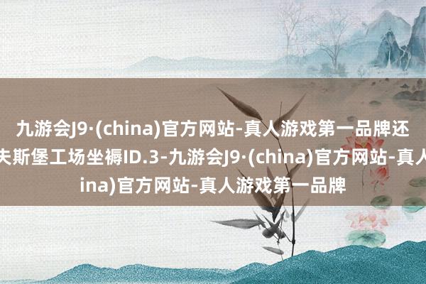 九游会J9·(china)官方网站-真人游戏第一品牌还将运行在沃尔夫斯堡工场坐褥ID.3-九游会J9·(china)官方网站-真人游戏第一品牌