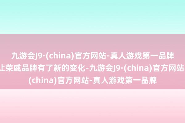 九游会J9·(china)官方网站-真人游戏第一品牌俞经民默示狮标也让荣威品牌有了新的变化-九游会J9·(china)官方网站-真人游戏第一品牌