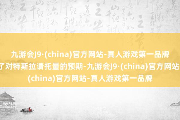 九游会J9·(china)官方网站-真人游戏第一品牌分析师们纷繁下调了对特斯拉请托量的预期-九游会J9·(china)官方网站-真人游戏第一品牌