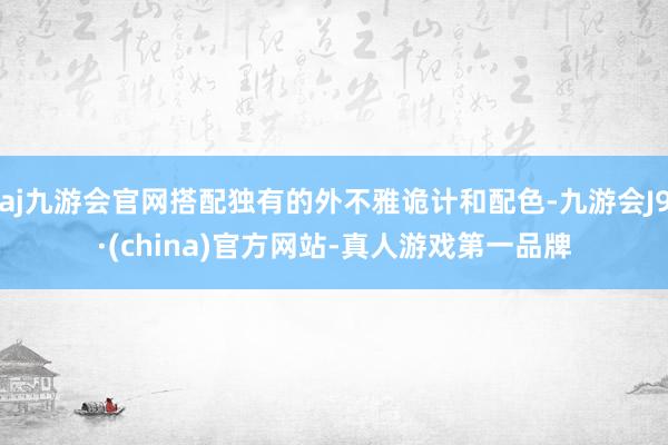 aj九游会官网搭配独有的外不雅诡计和配色-九游会J9·(china)官方网站-真人游戏第一品牌