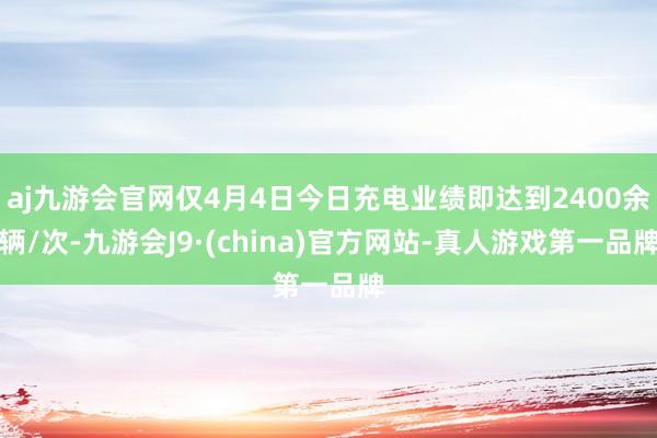 aj九游会官网仅4月4日今日充电业绩即达到2400余辆/次-九游会J9·(china)官方网站-真人游戏第一品牌