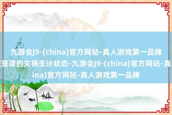 九游会J9·(china)官方网站-真人游戏第一品牌揭露舛误群体被笼罩的灾祸生计状态-九游会J9·(china)官方网站-真人游戏第一品牌