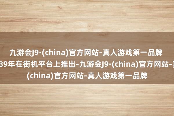 九游会J9·(china)官方网站-真人游戏第一品牌  本作第一代于1989年在街机平台上推出-九游会J9·(china)官方网站-真人游戏第一品牌