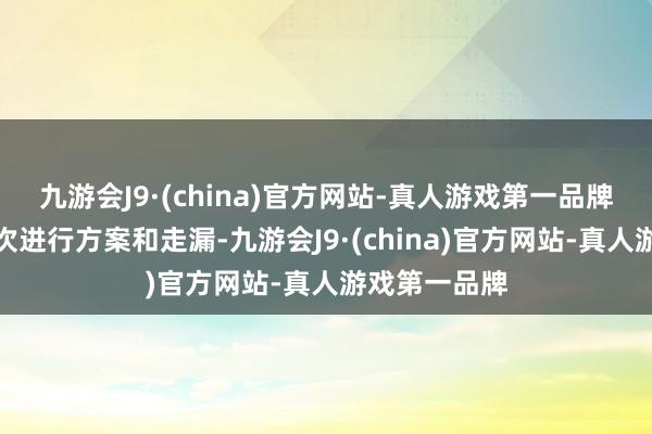 九游会J9·(china)官方网站-真人游戏第一品牌公司将按顺次进行方案和走漏-九游会J9·(china)官方网站-真人游戏第一品牌