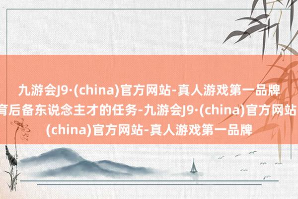 九游会J9·(china)官方网站-真人游戏第一品牌发掘、培养优秀体育后备东说念主才的任务-九游会J9·(china)官方网站-真人游戏第一品牌