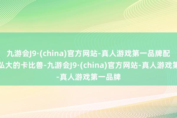 九游会J9·(china)官方网站-真人游戏第一品牌配有一个弘大的卡比兽-九游会J9·(china)官方网站-真人游戏第一品牌