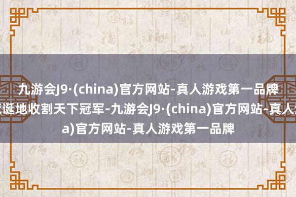 九游会J9·(china)官方网站-真人游戏第一品牌张怡宁开动荒诞地收割天下冠军-九游会J9·(china)官方网站-真人游戏第一品牌