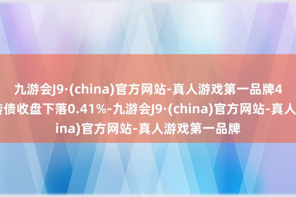 九游会J9·(china)官方网站-真人游戏第一品牌4月16日风语转债收盘下落0.41%-九游会J9·(china)官方网站-真人游戏第一品牌