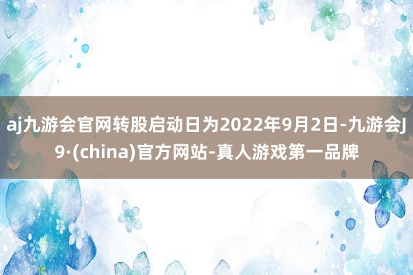 aj九游会官网转股启动日为2022年9月2日-九游会J9·(china)官方网站-真人游戏第一品牌