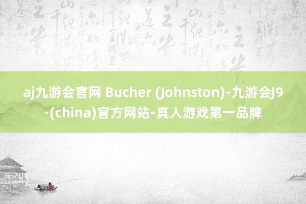 aj九游会官网 Bucher (Johnston)-九游会J9·(china)官方网站-真人游戏第一品牌