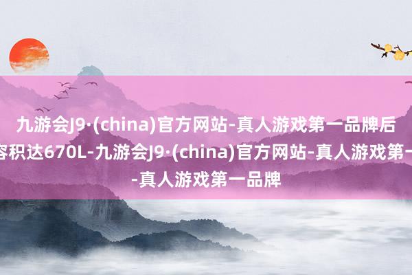 九游会J9·(china)官方网站-真人游戏第一品牌后备厢容积达670L-九游会J9·(china)官方网站-真人游戏第一品牌