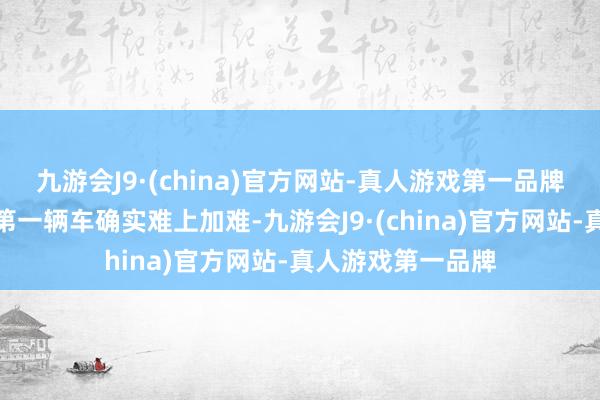 九游会J9·(china)官方网站-真人游戏第一品牌如何接管我方的第一辆车确实难上加难-九游会J9·(china)官方网站-真人游戏第一品牌