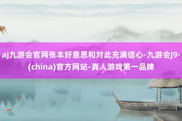 aj九游会官网张本好意思和对此充满信心-九游会J9·(china)官方网站-真人游戏第一品牌