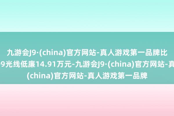 九游会J9·(china)官方网站-真人游戏第一品牌比同级居品极氪009光线低廉14.91万元-九游会J9·(china)官方网站-真人游戏第一品牌