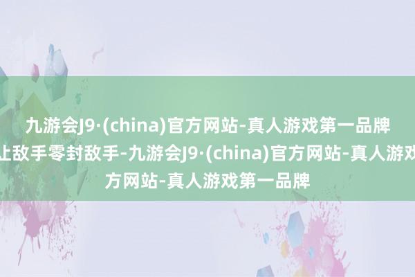 九游会J9·(china)官方网站-真人游戏第一品牌克贝尔都让敌手零封敌手-九游会J9·(china)官方网站-真人游戏第一品牌