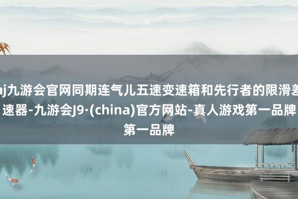 aj九游会官网同期连气儿五速变速箱和先行者的限滑差速器-九游会J9·(china)官方网站-真人游戏第一品牌