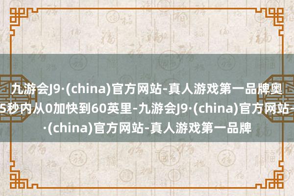 九游会J9·(china)官方网站-真人游戏第一品牌奥迪宣称它不错在4.5秒内从0加快到60英里-九游会J9·(china)官方网站-真人游戏第一品牌