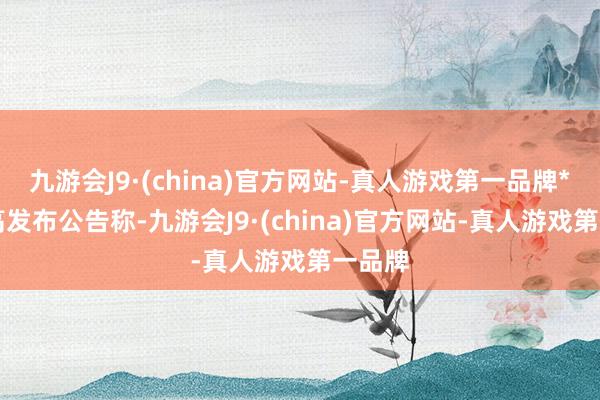 九游会J9·(china)官方网站-真人游戏第一品牌*ST步高发布公告称-九游会J9·(china)官方网站-真人游戏第一品牌