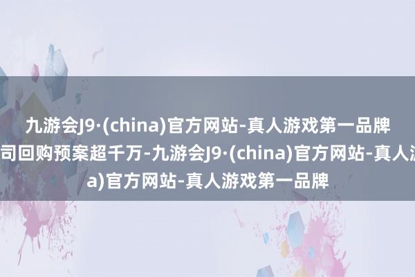 九游会J9·(china)官方网站-真人游戏第一品牌当日共1家公司回购预案超千万-九游会J9·(china)官方网站-真人游戏第一品牌