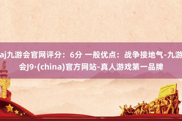 aj九游会官网评分：6分 一般优点：战争接地气-九游会J9·(china)官方网站-真人游戏第一品牌