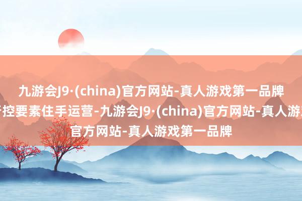 九游会J9·(china)官方网站-真人游戏第一品牌即使因不行控要素住手运营-九游会J9·(china)官方网站-真人游戏第一品牌