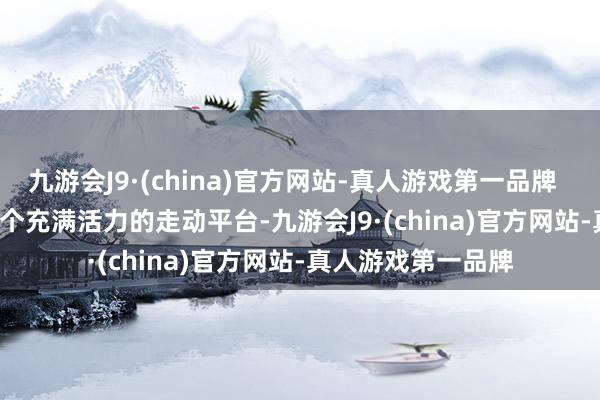 九游会J9·(china)官方网站-真人游戏第一品牌        二手市集是一个充满活力的走动平台-九游会J9·(china)官方网站-真人游戏第一品牌