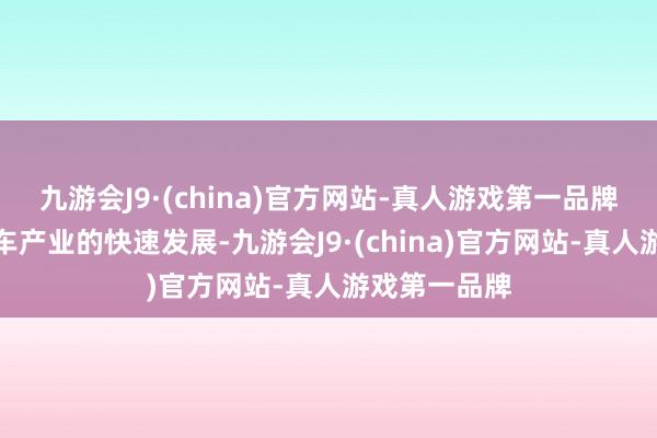 九游会J9·(china)官方网站-真人游戏第一品牌依托中国汽车产业的快速发展-九游会J9·(china)官方网站-真人游戏第一品牌