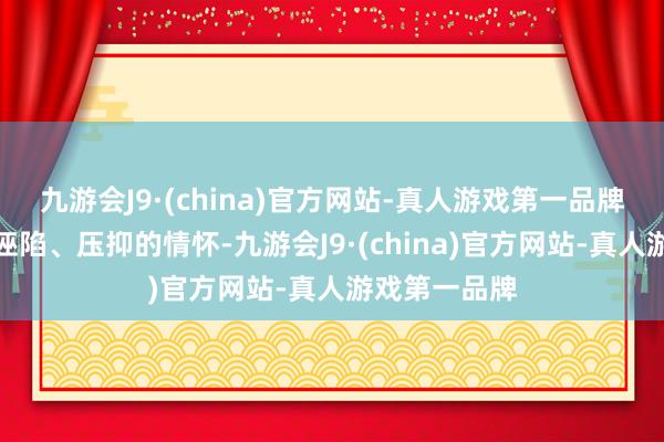 九游会J9·(china)官方网站-真人游戏第一品牌也能传达出诬陷、压抑的情怀-九游会J9·(china)官方网站-真人游戏第一品牌