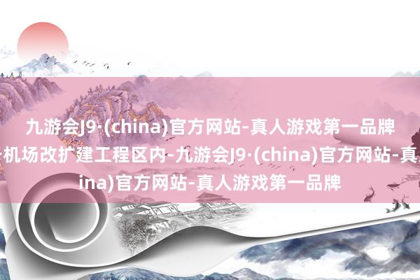 九游会J9·(china)官方网站-真人游戏第一品牌其明挖区间位于机场改扩建工程区内-九游会J9·(china)官方网站-真人游戏第一品牌