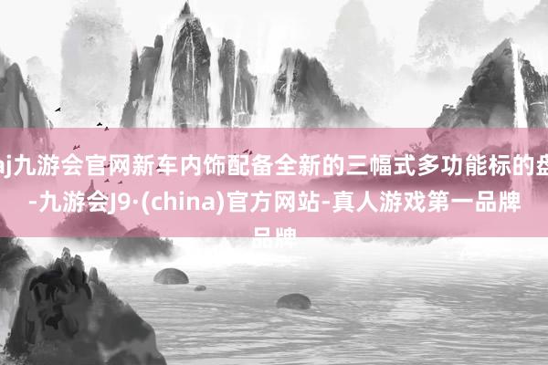 aj九游会官网新车内饰配备全新的三幅式多功能标的盘-九游会J9·(china)官方网站-真人游戏第一品牌