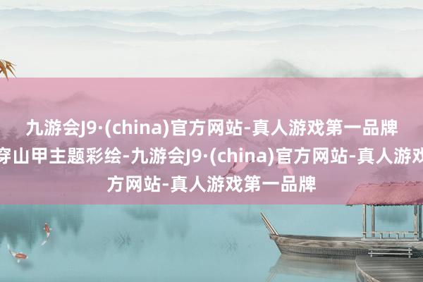 九游会J9·(china)官方网站-真人游戏第一品牌该车领有穿山甲主题彩绘-九游会J9·(china)官方网站-真人游戏第一品牌