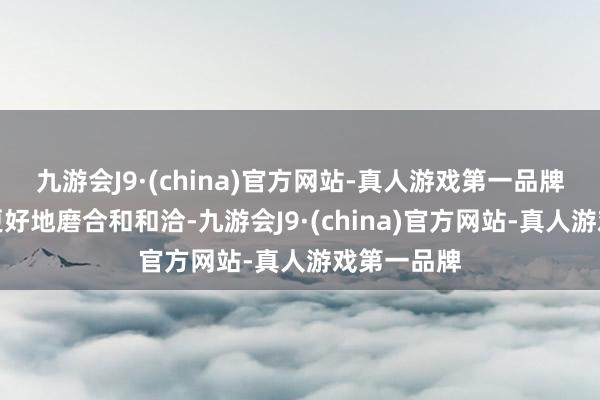 九游会J9·(china)官方网站-真人游戏第一品牌匡助球队更好地磨合和和洽-九游会J9·(china)官方网站-真人游戏第一品牌