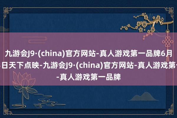 九游会J9·(china)官方网站-真人游戏第一品牌6月20-23日天下点映-九游会J9·(china)官方网站-真人游戏第一品牌