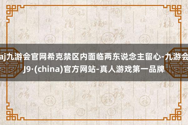 aj九游会官网希克禁区内面临两东说念主留心-九游会J9·(china)官方网站-真人游戏第一品牌