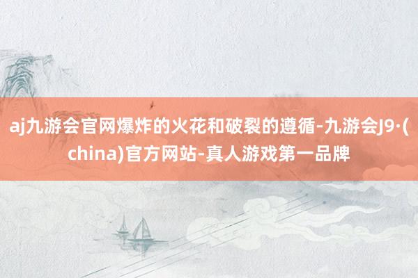 aj九游会官网爆炸的火花和破裂的遵循-九游会J9·(china)官方网站-真人游戏第一品牌