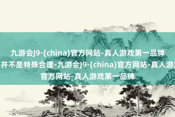 九游会J9·(china)官方网站-真人游戏第一品牌“这个声威并不是特殊合理-九游会J9·(china)官方网站-真人游戏第一品牌