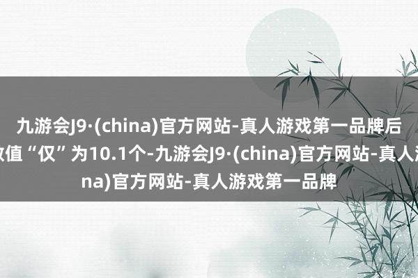 九游会J9·(china)官方网站-真人游戏第一品牌后者老例赛的数值“仅”为10.1个-九游会J9·(china)官方网站-真人游戏第一品牌