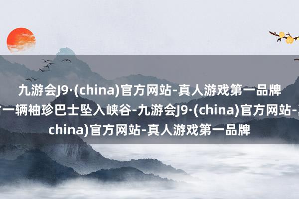 九游会J9·(china)官方网站-真人游戏第一品牌巴基斯坦旁遮普省一辆袖珍巴士坠入峡谷-九游会J9·(china)官方网站-真人游戏第一品牌