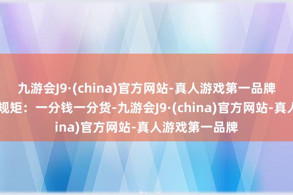 九游会J9·(china)官方网站-真人游戏第一品牌02讲一个商场规矩：一分钱一分货-九游会J9·(china)官方网站-真人游戏第一品牌