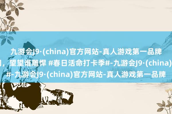 九游会J9·(china)官方网站-真人游戏第一品牌方程豹豹5：来站我中间，望望谁雕悍 #春日活命打卡季#-九游会J9·(china)官方网站-真人游戏第一品牌