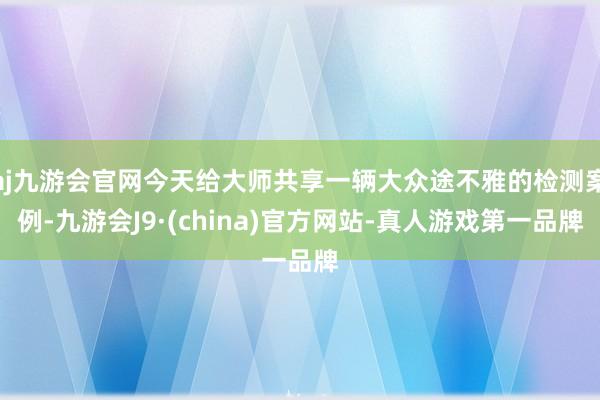 aj九游会官网今天给大师共享一辆大众途不雅的检测案例-九游会J9·(china)官方网站-真人游戏第一品牌